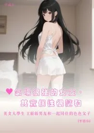♥气场很强的女友,其实个性很随和 美女大学生 X弱弱男友和一起同住的色色父子 【繁体版】最新章